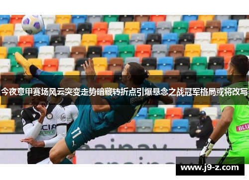 今夜意甲赛场风云突变走势暗藏转折点引爆悬念之战冠军格局或将改写