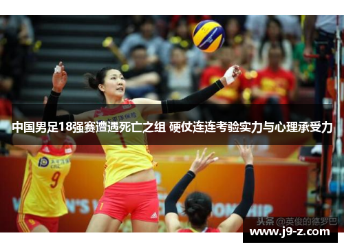 中国男足18强赛遭遇死亡之组 硬仗连连考验实力与心理承受力