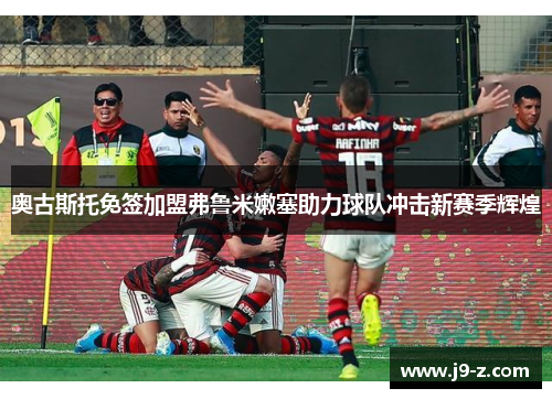 奥古斯托免签加盟弗鲁米嫩塞助力球队冲击新赛季辉煌