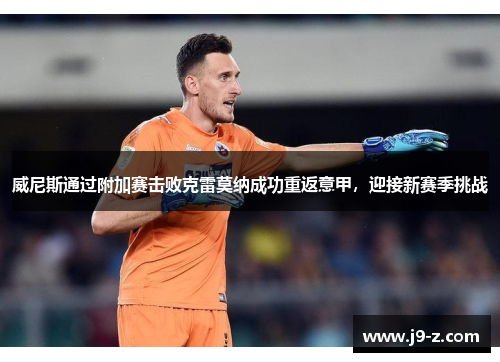 威尼斯通过附加赛击败克雷莫纳成功重返意甲，迎接新赛季挑战