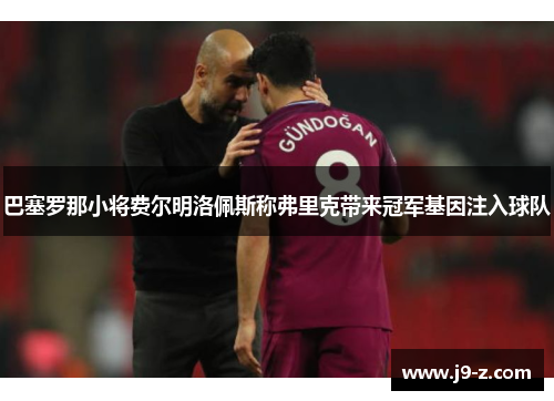 巴塞罗那小将费尔明洛佩斯称弗里克带来冠军基因注入球队