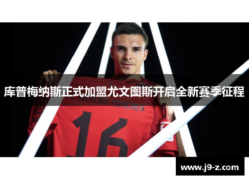 库普梅纳斯正式加盟尤文图斯开启全新赛季征程