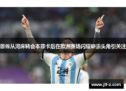 恩佐从河床转会本菲卡后在欧洲赛场闪耀崭露头角引关注