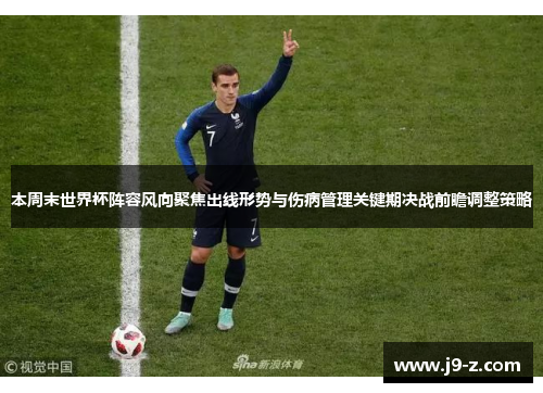 本周末世界杯阵容风向聚焦出线形势与伤病管理关键期决战前瞻调整策略