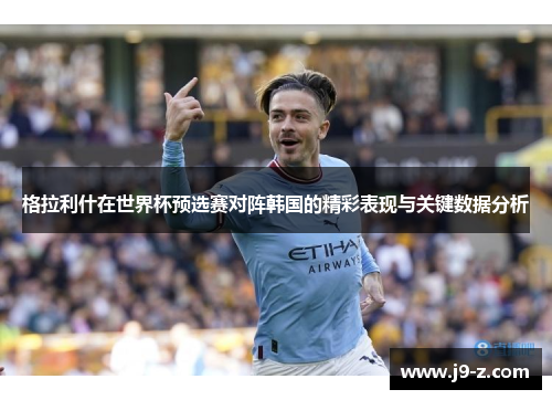 格拉利什在世界杯预选赛对阵韩国的精彩表现与关键数据分析