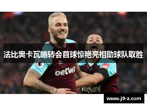 法比奥卡瓦略转会首球惊艳亮相助球队取胜