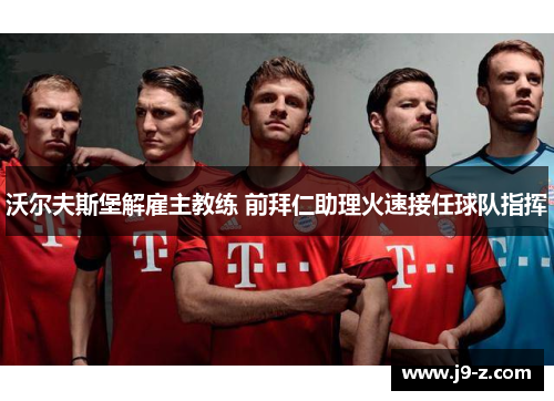 沃尔夫斯堡解雇主教练 前拜仁助理火速接任球队指挥