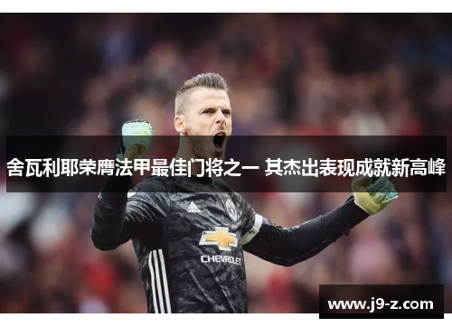 舍瓦利耶荣膺法甲最佳门将之一 其杰出表现成就新高峰