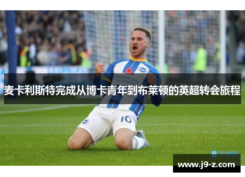 麦卡利斯特完成从博卡青年到布莱顿的英超转会旅程 麦卡利斯特完成从博卡青年到布莱顿的英超转会旅程